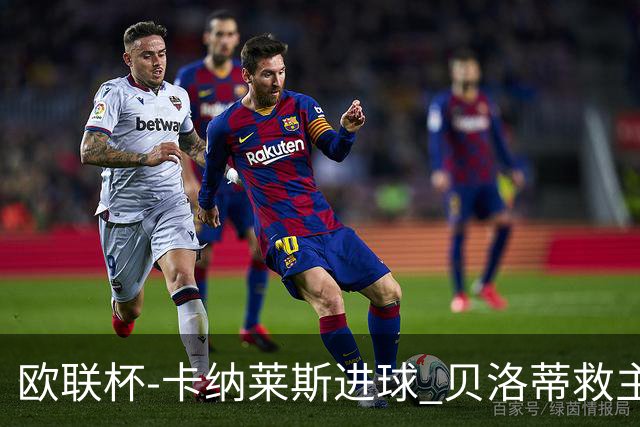 欧联杯-卡纳莱斯进球 贝洛蒂救主 罗马客平贝蒂斯
